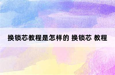 换锁芯教程是怎样的 换锁芯 教程